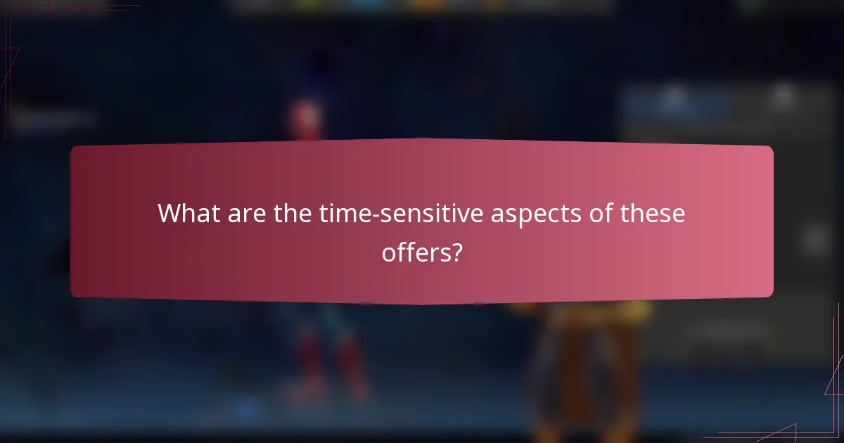 What are the time-sensitive aspects of these offers?